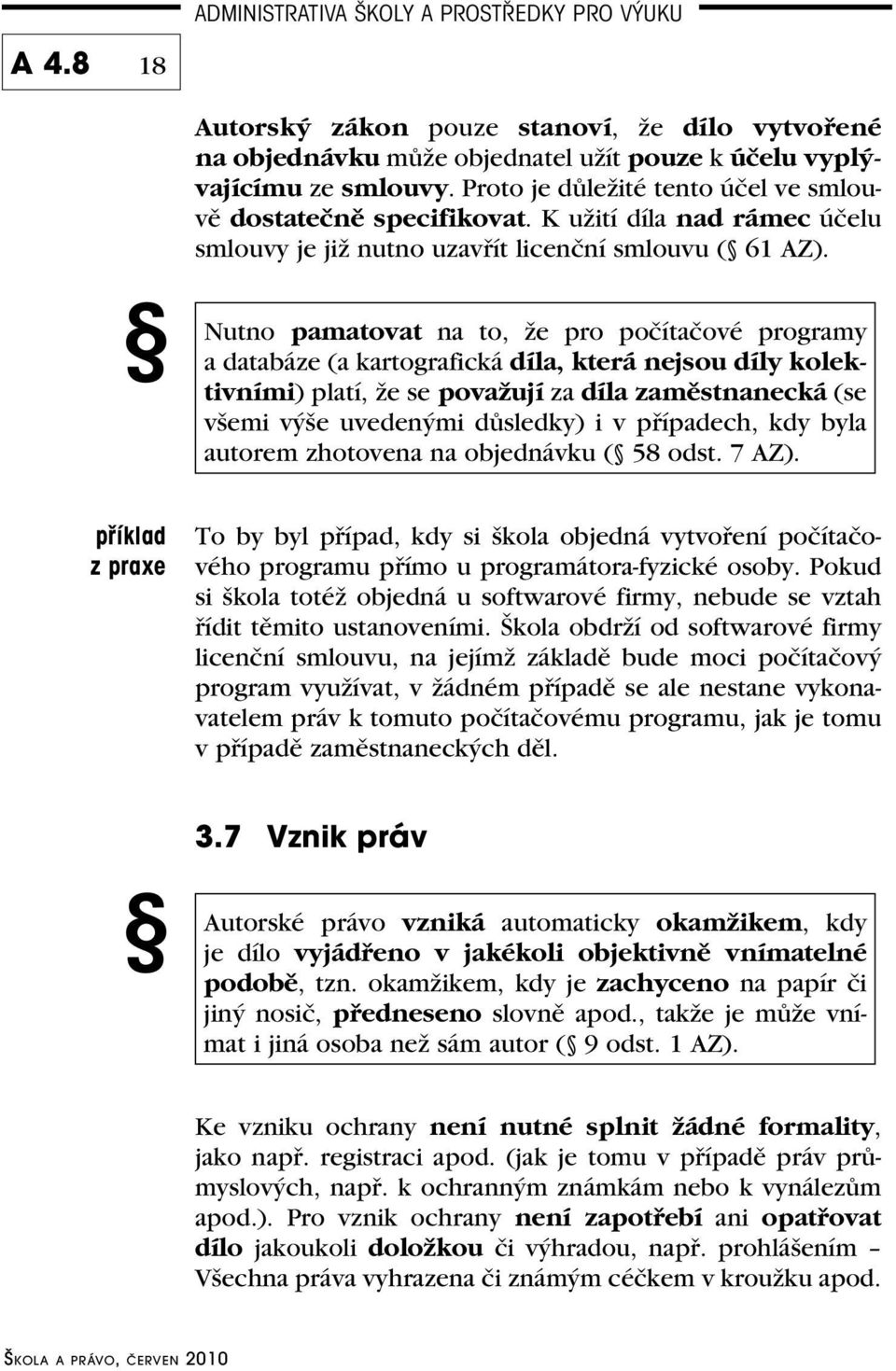 Nutno pamatovat na to, že pro počítačové programy a databáze (a kartografická díla, která nejsou díly kolektivními) platí, že se považují za díla zaměstnanecká (se všemi výše uvedenými důsledky) i v