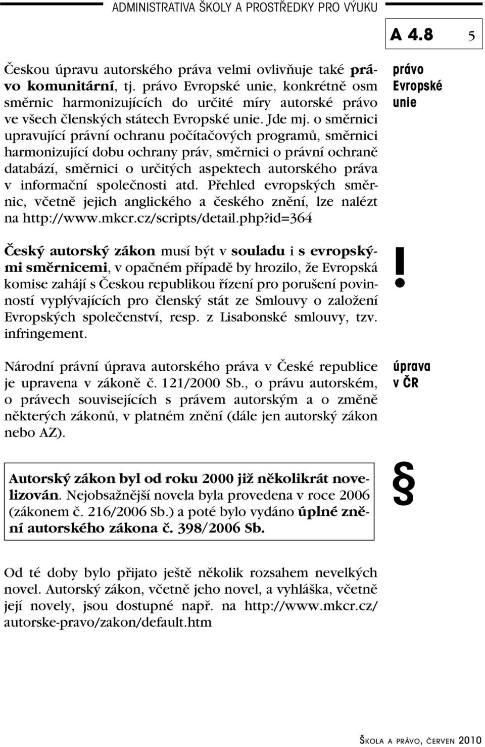 o směrnici upravující právní ochranu počítačových programů, směrnici harmonizující dobu ochrany práv, směrnici o právní ochraně databází, směrnici o určitých aspektech autorského práva v informační