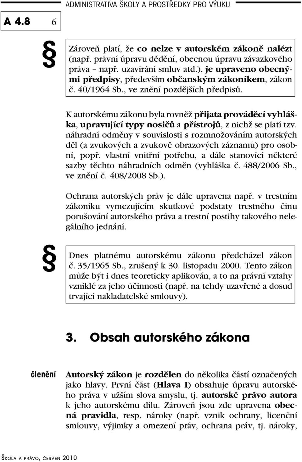 K autorskému zákonu byla rovněž přijata prováděcí vyhláška, upravující typy nosičů a přístrojů, z nichž se platí tzv.