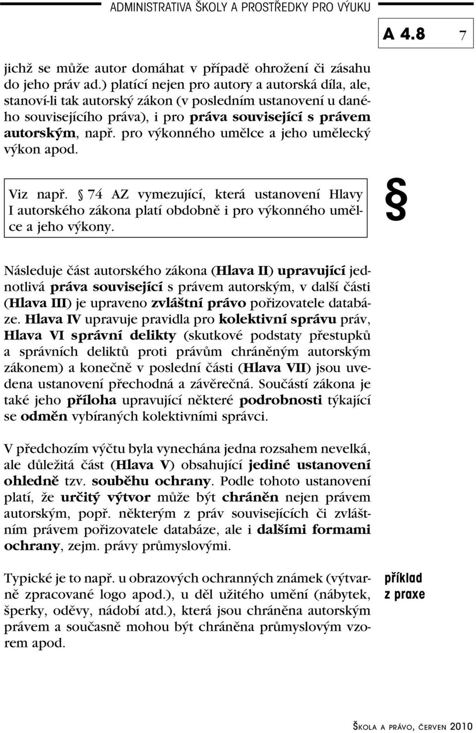 pro výkonného umělce a jeho umělecký výkon apod. Viz např. 74 AZ vymezující, která ustanovení Hlavy I autorského zákona platí obdobně i pro výkonného umělce a jeho výkony.