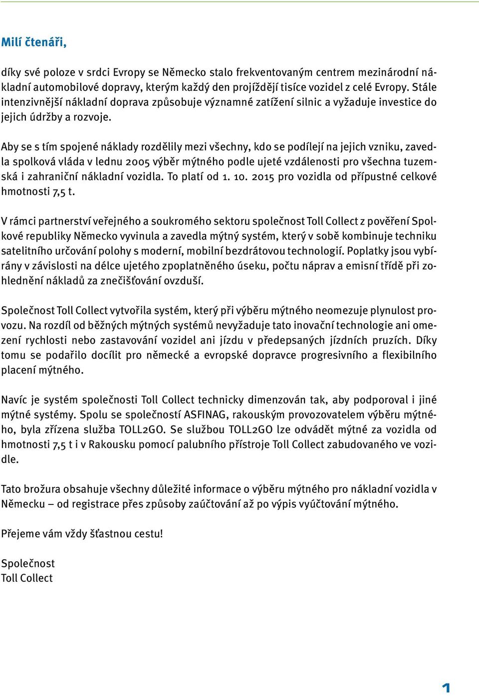 Aby se s tím spojené náklady rozdělily mezi všechny, kdo se podílejí na jejich vzniku, zavedla spolková vláda v lednu 2005 výběr mýtného podle ujeté vzdálenosti pro všechna tuzemská i zahraniční