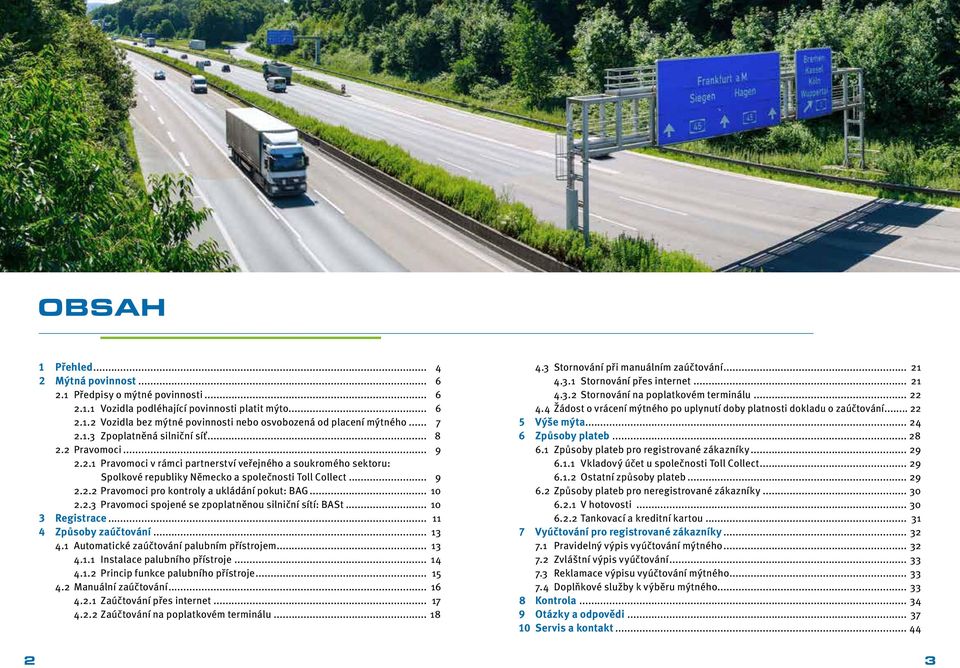 .. 10 2.2.3 Pravomoci spojené se zpoplatněnou silniční sítí: BASt... 10 3 Registrace... 11 4 Způsoby zaúčtování... 13 4.1 Automatické zaúčtování palubním přístrojem... 13 4.1.1 Instalace palubního přístroje.