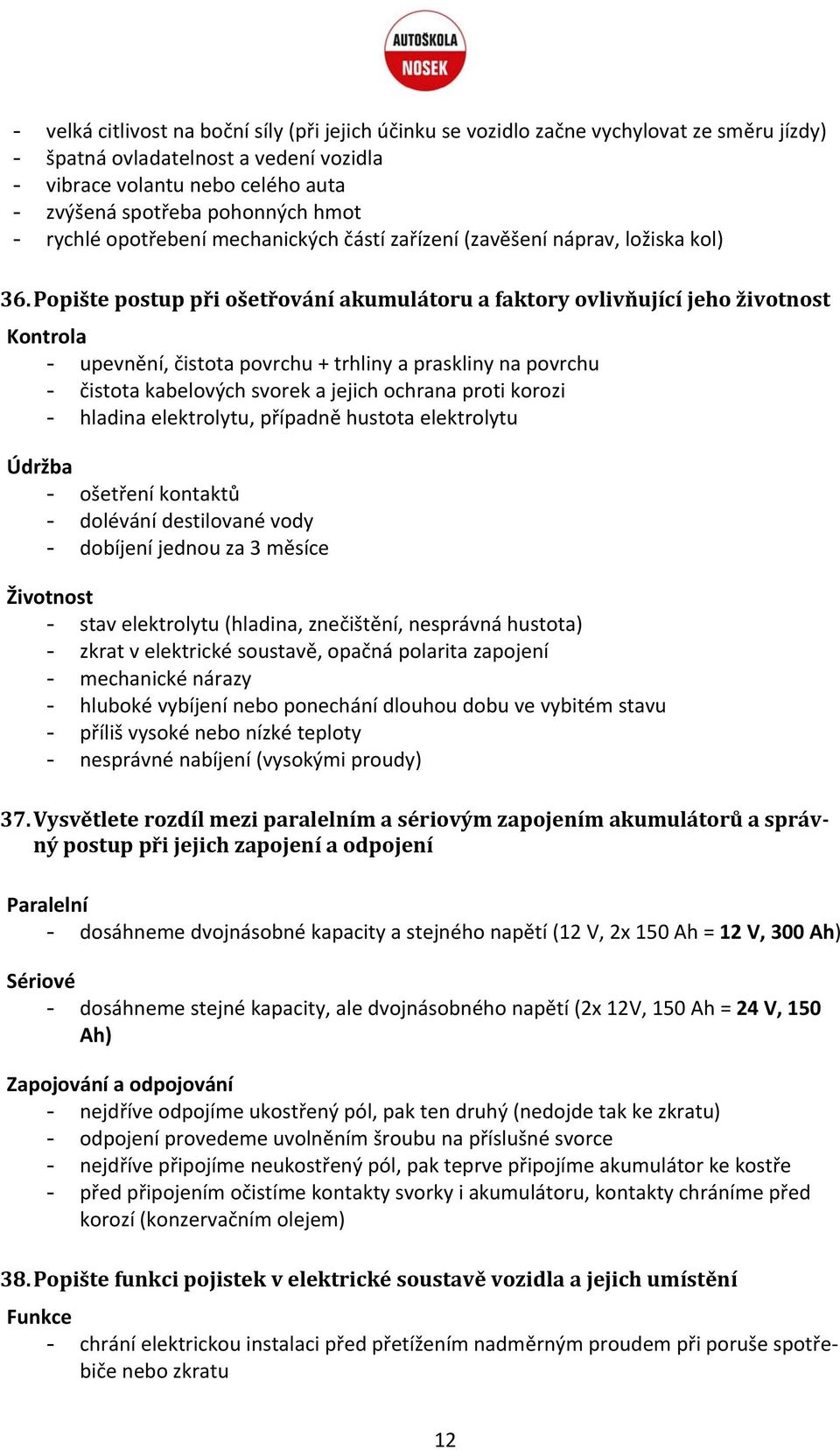 Popište postup při ošetřování akumulátoru a faktory ovlivňující jeho životnost Kontrola - upevnění, čistota povrchu + trhliny a praskliny na povrchu - čistota kabelových svorek a jejich ochrana proti