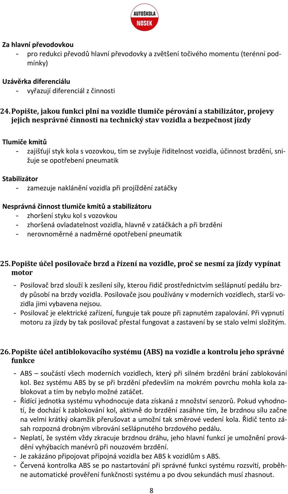 tím se zvyšuje řiditelnost vozidla, účinnost brzdění, snižuje se opotřebení pneumatik Stabilizátor - zamezuje naklánění vozidla při projíždění zatáčky Nesprávná činnost tlumiče kmitů a stabilizátoru