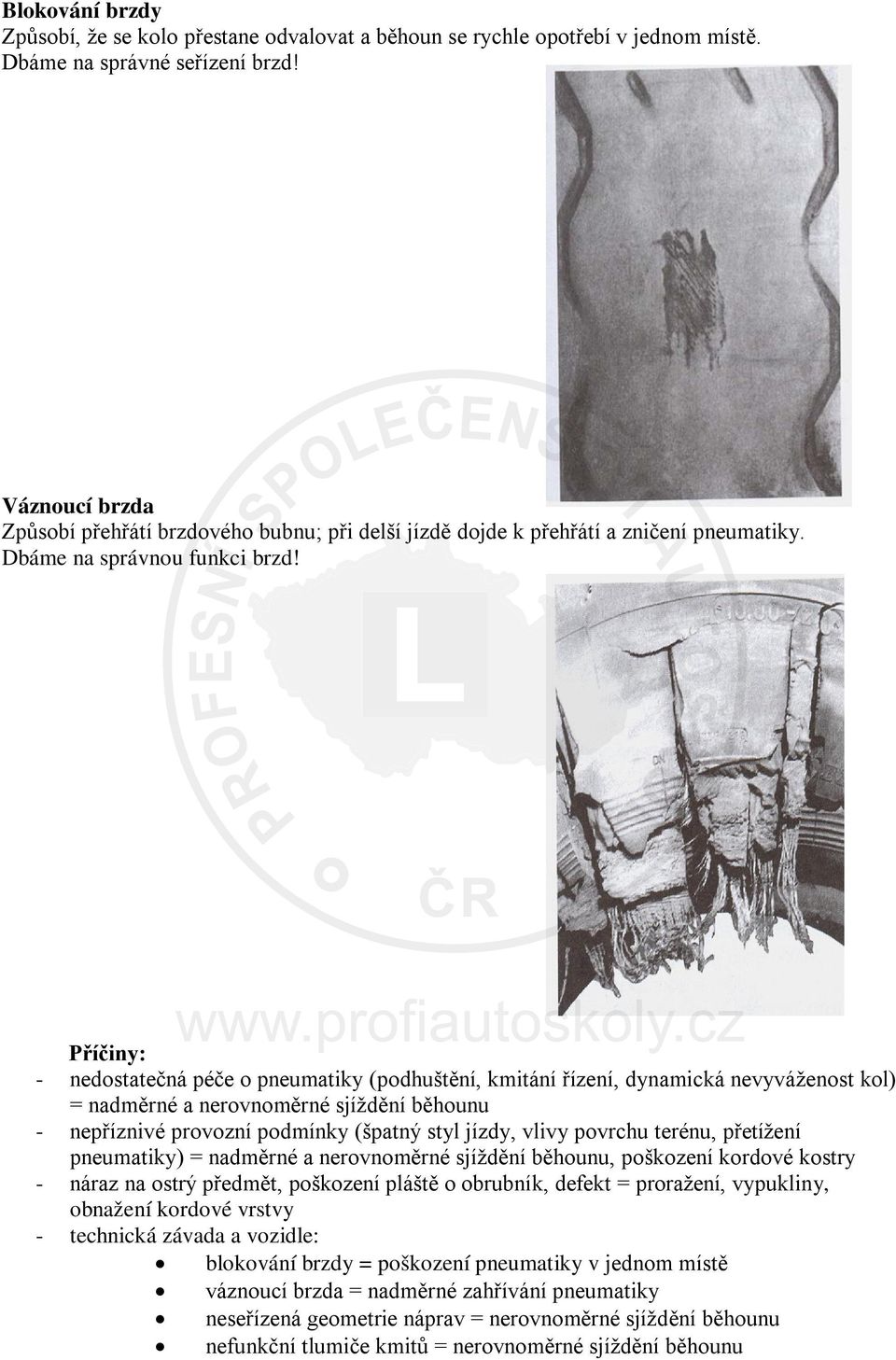 Příčiny: - nedostatečná péče o pneumatiky (podhuštění, kmitání řízení, dynamická nevyváženost kol) = nadměrné a nerovnoměrné sjíždění běhounu - nepříznivé provozní podmínky (špatný styl jízdy, vlivy