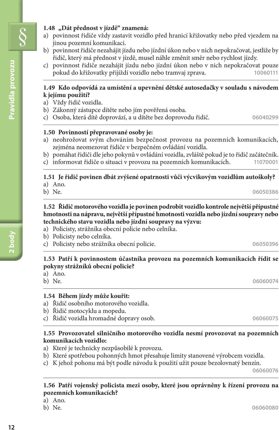 c) povinnost řidiče nezahájit jízdu nebo jízdní úkon nebo v nich nepokračovat pouze pokud do křižovatky přijíždí vozidlo nebo tramvaj zprava. 10060111 1.