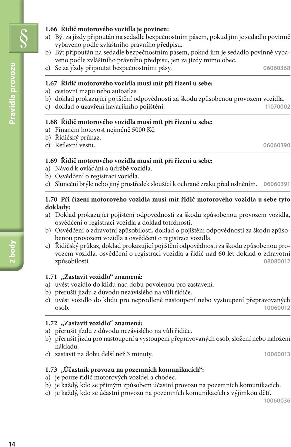 06060368 1.67 Řidič motorového vozidla musí mít při řízení u sebe: a) cestovní mapu nebo autoatlas. b) doklad prokazující pojištění odpovědnosti za škodu způsobenou provozem vozidla.