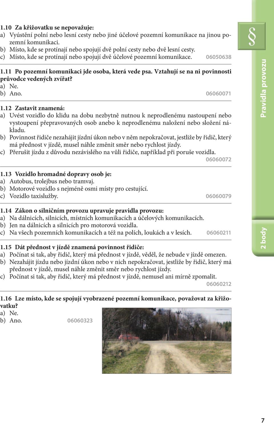 11 Po pozemní komunikaci jde osoba, která vede psa. Vztahují se na ni povinnosti průvodce vedených zvířat? a) Ne. b) Ano. 06060071 1.