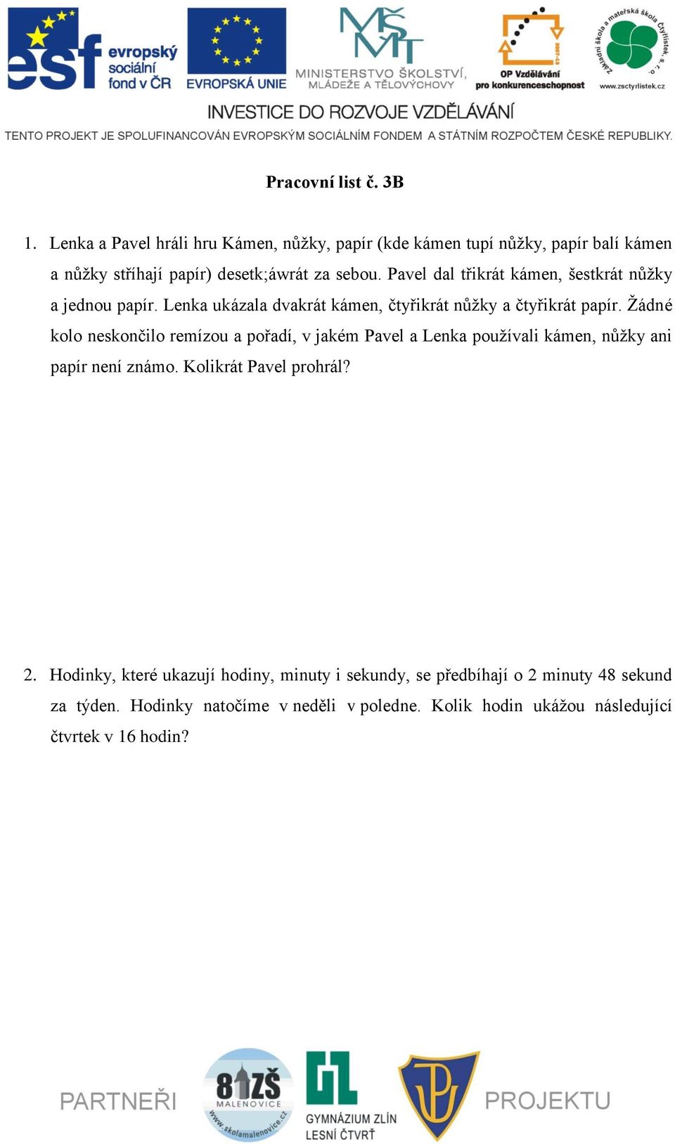 Pavel dal třikrát kámen, šestkrát nůžky a jednou papír. Lenka ukázala dvakrát kámen, čtyřikrát nůžky a čtyřikrát papír.