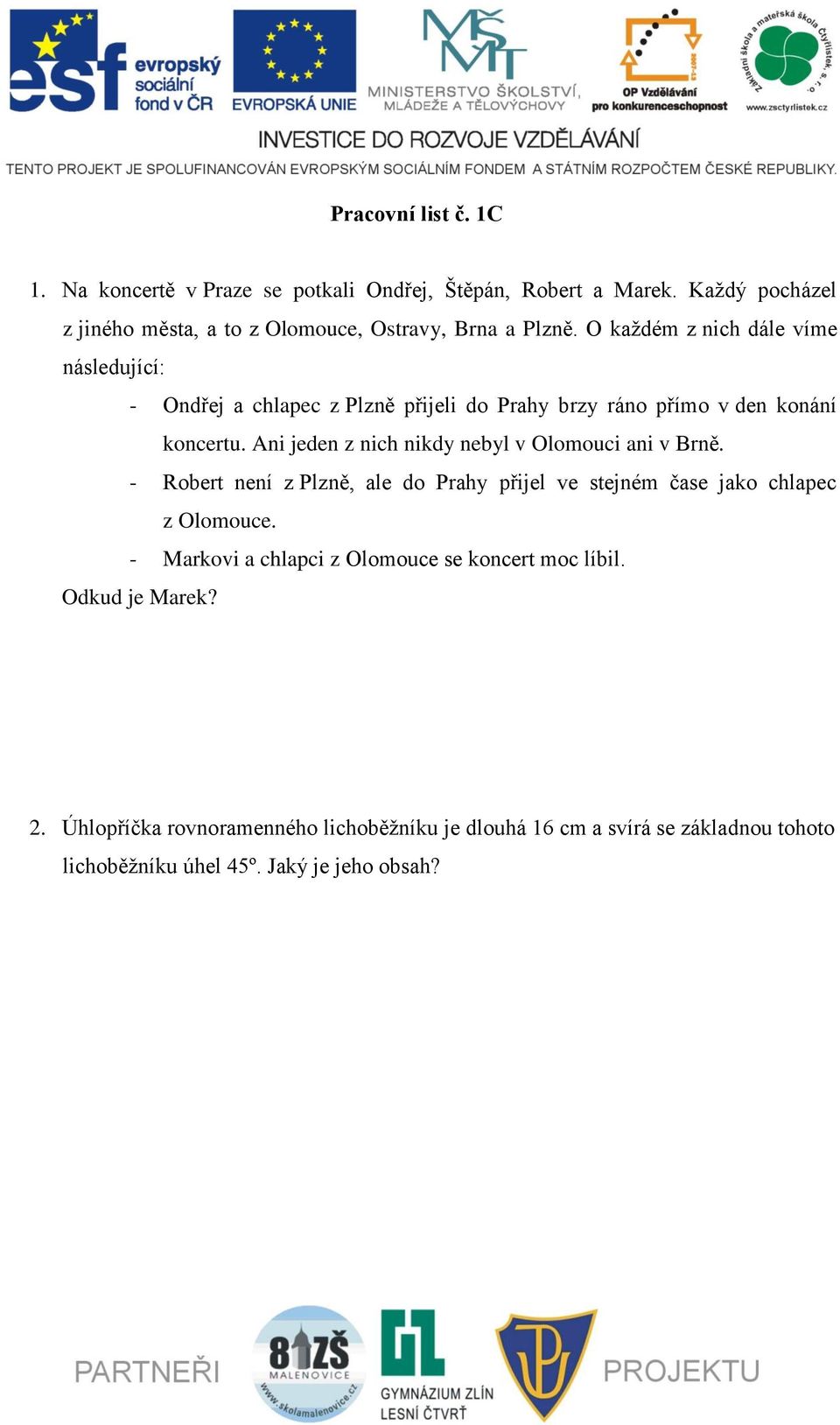 O každém z nich dále víme následující: - Ondřej a chlapec z Plzně přijeli do Prahy brzy ráno přímo v den konání koncertu.