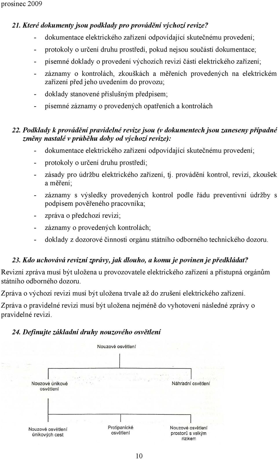 elektrického zařízení; - záznamy o kontrolách, zkouškách a měřeních provedených na elektrickém zařízení před jeho uvedením do provozu; - doklady stanovené příslušným předpisem; - písemné záznamy o