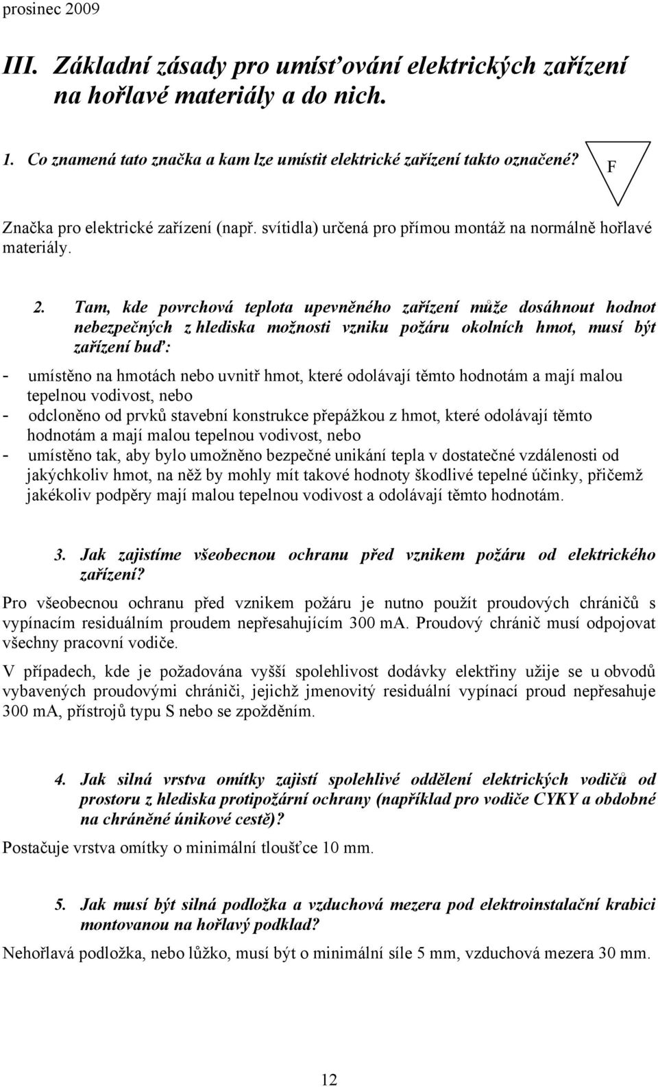 Tam, kde povrchová teplota upevněného zařízení může dosáhnout hodnot nebezpečných z hlediska možnosti vzniku požáru okolních hmot, musí být zařízení buď: - umístěno na hmotách nebo uvnitř hmot, které