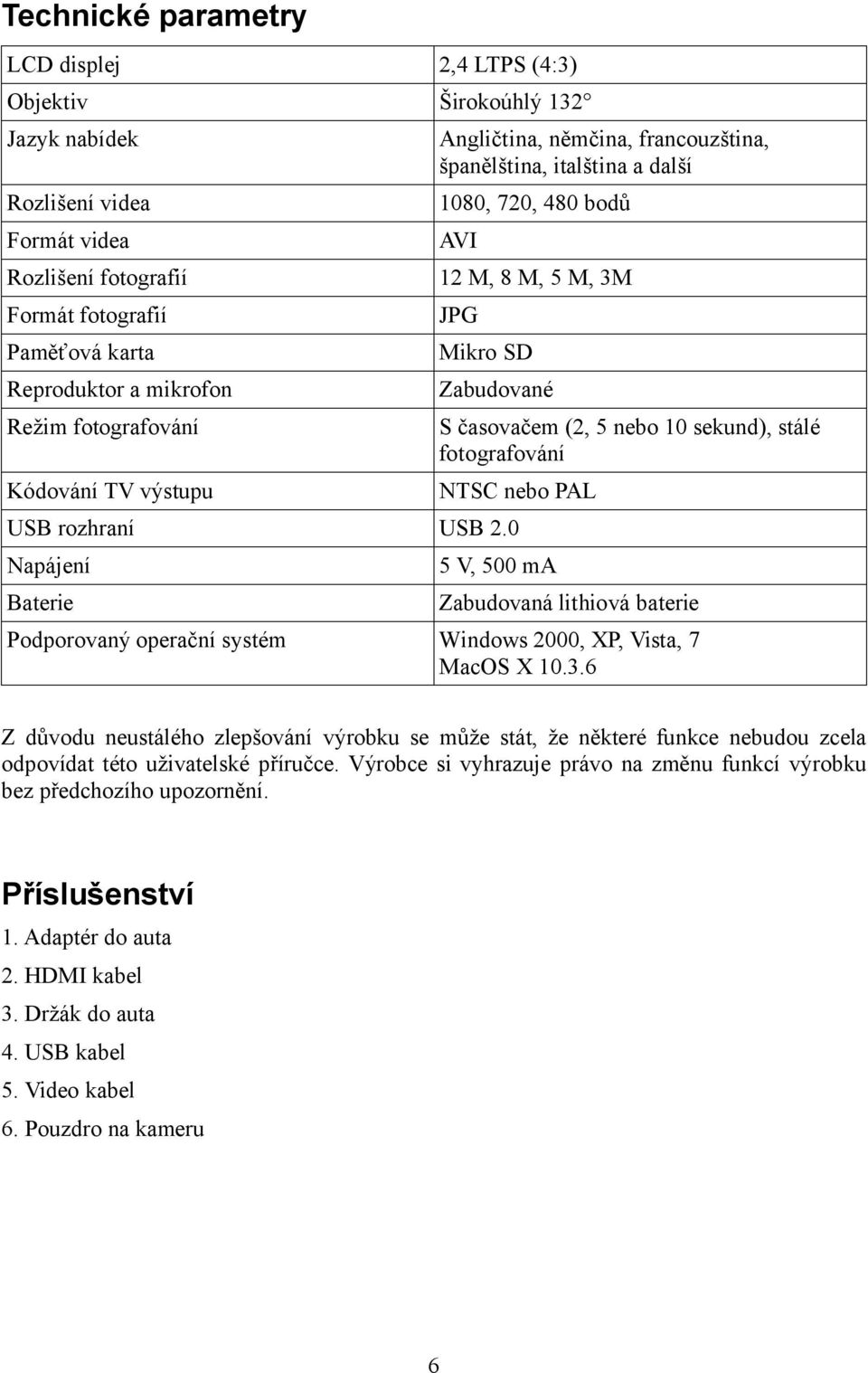 sekund), stálé fotografování NTSC nebo PAL USB rozhraní USB 2.0 Napájení Baterie 5 V, 500 ma Zabudovaná lithiová baterie Podporovaný operační systém Windows 2000, XP, Vista, 7 MacOS X 10.3.