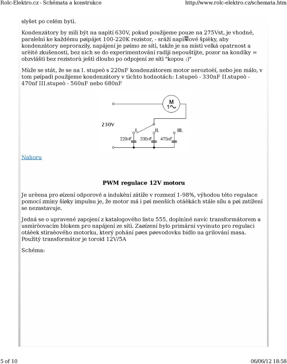 je pøímo ze sítì, takže je na místì velká opatrnost a urèité zkušenosti, bez nich se do experimentování radìji nepouštìjte, pozor na kondíky = obzvláštì bez rezistorù ještì dlouho po odpojení ze sítì