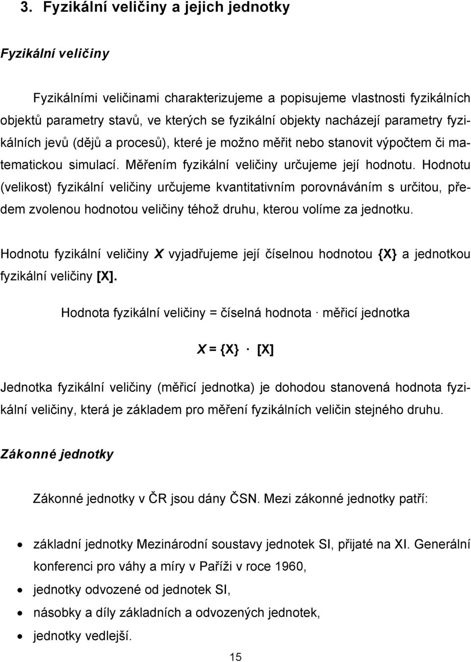 Hodnotu (velikost) fyzikální veličiny určujeme kvantitativním porovnáváním s určitou, předem zvolenou hodnotou veličiny téhož druhu, kterou volíme za jednotku.