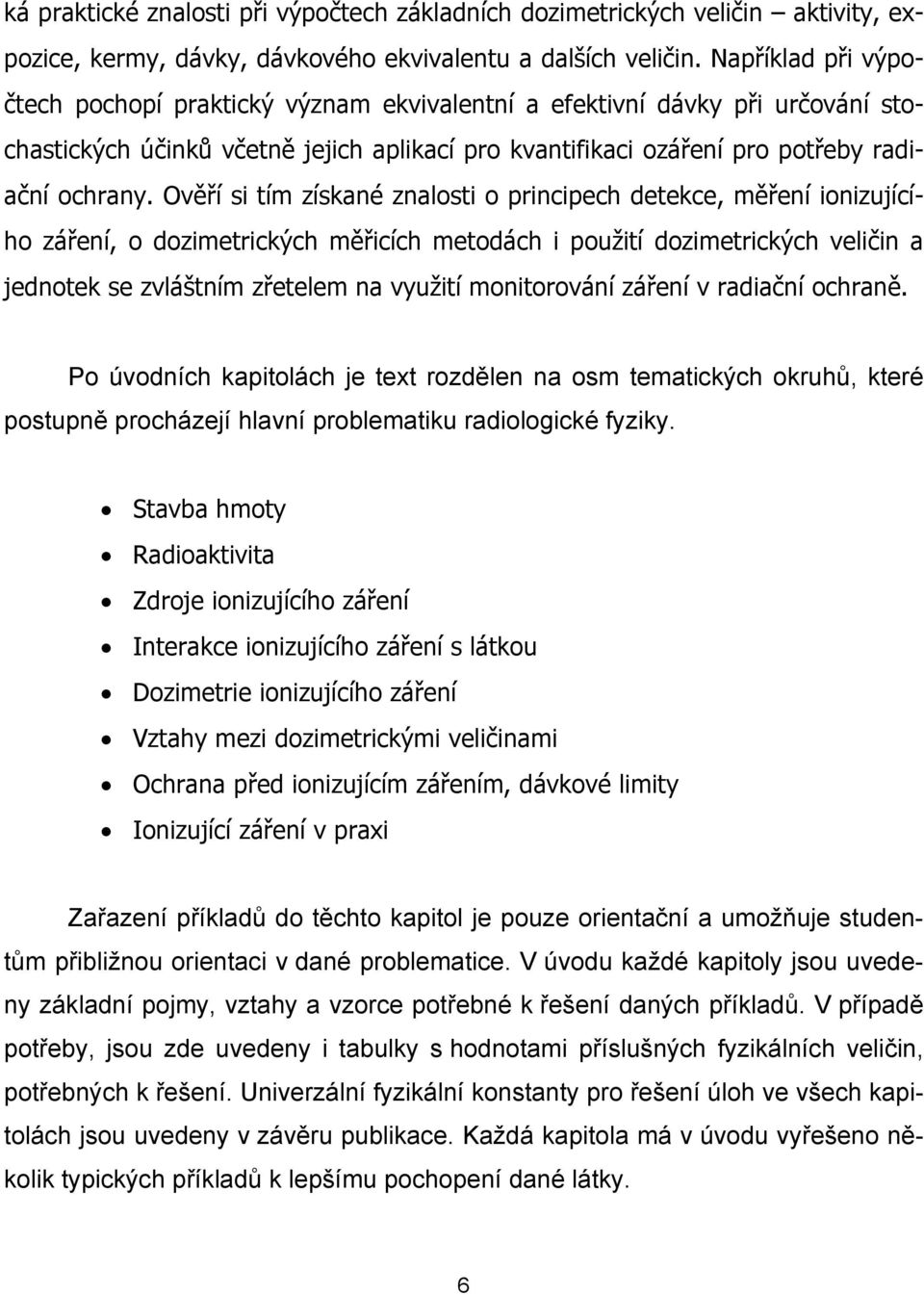 Ověří si tím získané znalosti o principech detekce, měření ionizujícího záření, o dozimetrických měřicích metodách i použití dozimetrických veličin a jednotek se zvláštním zřetelem na využití