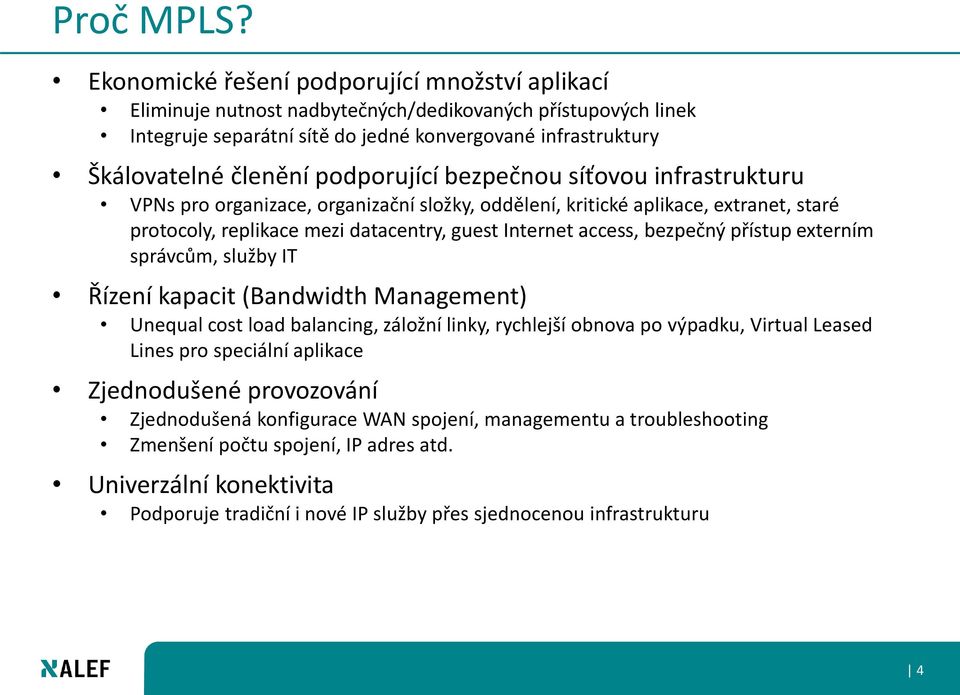 podporující bezpečnou síťovou infrastrukturu VPNs pro organizace, organizační složky, oddělení, kritické aplikace, extranet, staré protocoly, replikace mezi datacentry, guest Internet access,