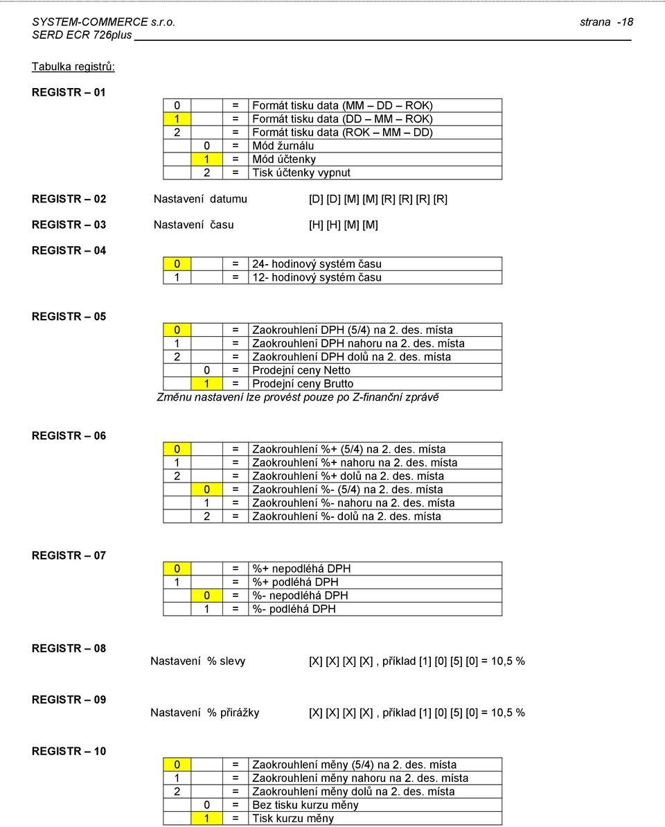 05 0 = Zaokrouhlení DPH (5/4) na 2 des místa 1 = Zaokrouhlení DPH nahoru na 2 des místa 2 = Zaokrouhlení DPH dolů na 2 des místa 0 = Prodejní ceny Netto 1 = Prodejní ceny Brutto Změnu nastavení lze