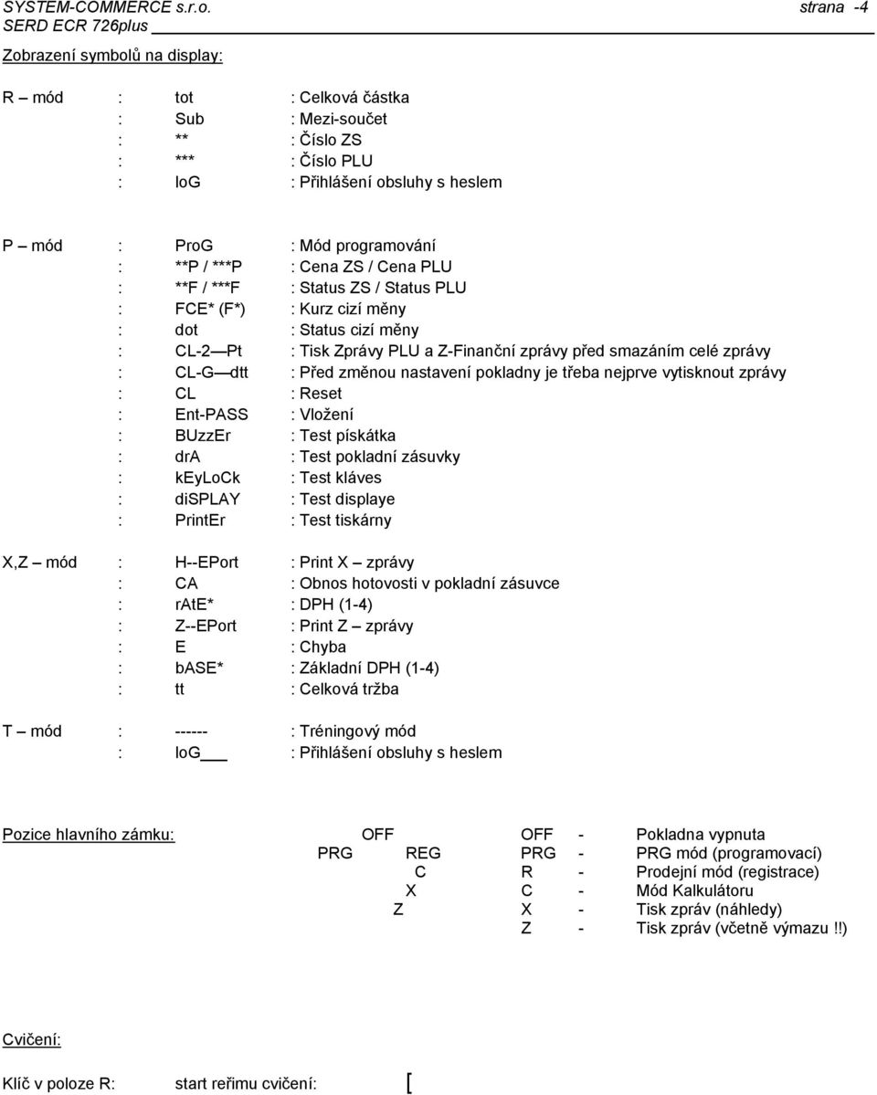 smazáním celé zprávy : CL-G dtt : Před změnou nastavení pokladny je třeba nejprve vytisknout zprávy : CL : Reset : Ent-PASS : Vložení : BUzzEr : Test pískátka : dra : Test pokladní zásuvky : keylock