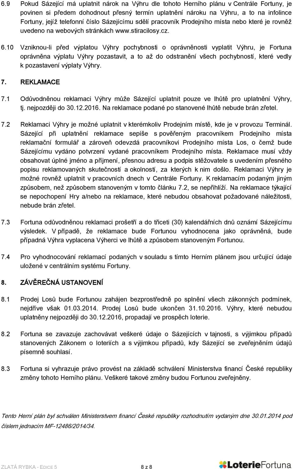 10 Vzniknou-li před výplatou Výhry pochybnosti o oprávněnosti vyplatit Výhru, je Fortuna oprávněna výplatu Výhry pozastavit, a to až do odstranění všech pochybností, které vedly k pozastavení výplaty