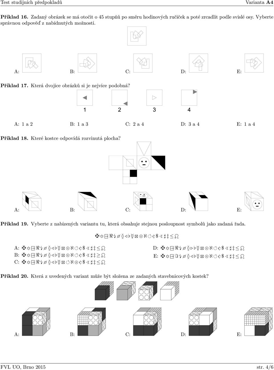 A: 1 a 2 B: 1 a C: 2 a 4 D: a 4 E: 1 a 4 Příklad 18. Které kostce odpovídá rozvinutá plocha? Příklad 19.