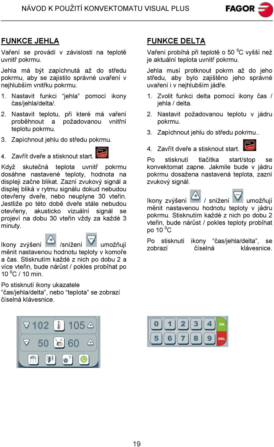 Zavřít dveře a stisknout start. Když skutečná teplota uvnitř pokrmu dosáhne nastavené teploty, hodnota na displeji začne blikat.