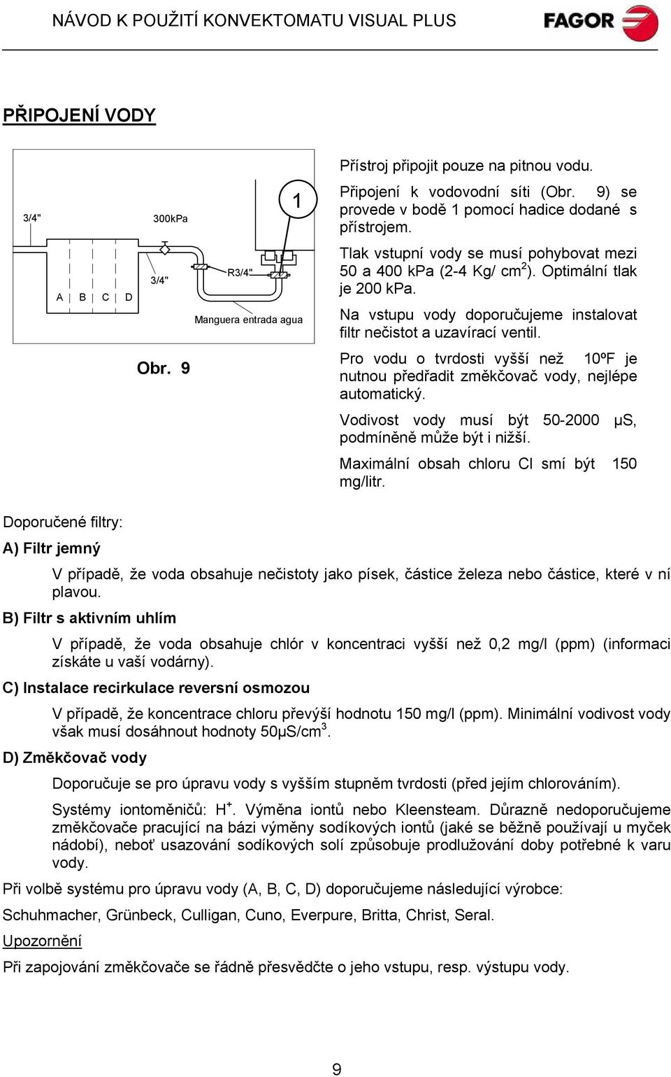 Na vstupu vody doporučujeme instalovat filtr nečistot a uzavírací ventil. Pro vodu o tvrdosti vyšší než 10ºF je nutnou předřadit změkčovač vody, nejlépe automatický.