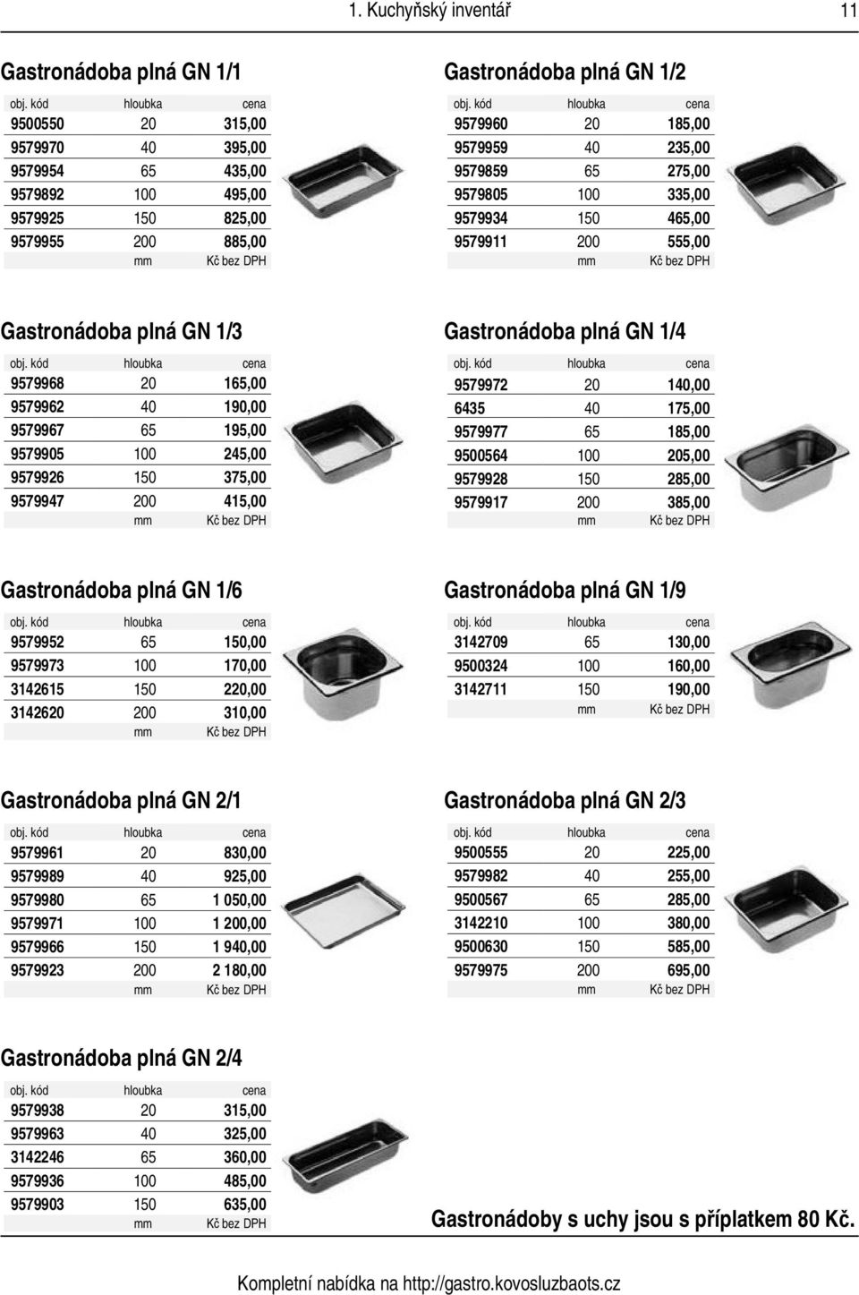 65 195,00 9579905 100 245,00 9579926 150 375,00 9579947 200 415,00 mm Gastronádoba plná GN 1/4 hloubka 9579972 20 140,00 6435 40 175,00 9579977 65 185,00 9500564 100 205,00 9579928 150 285,00 9579917