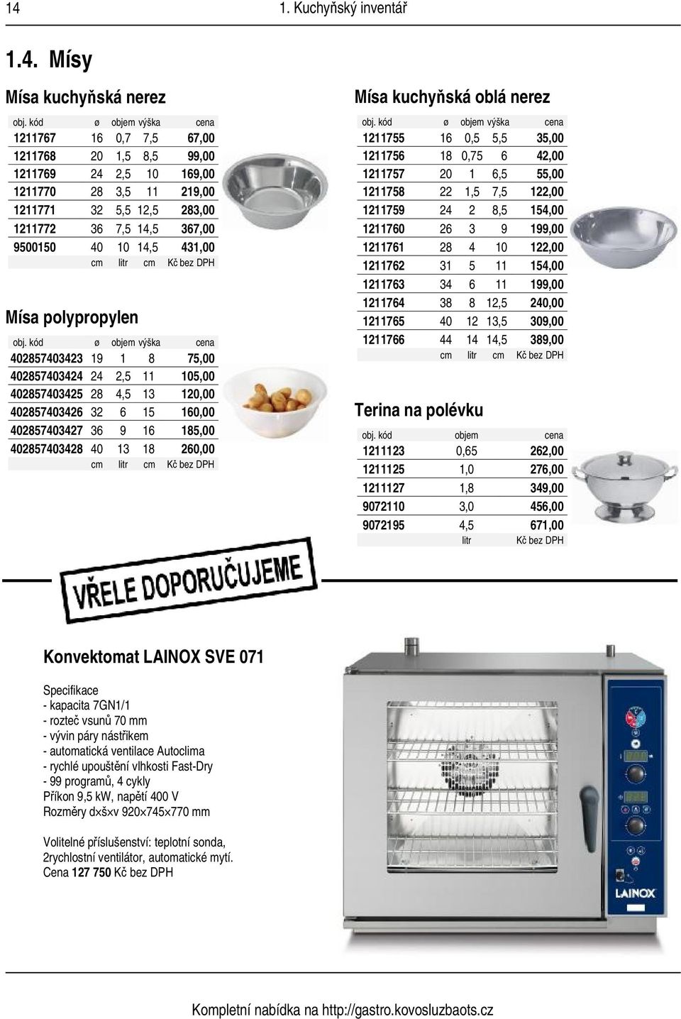 160,00 402857403427 36 9 16 185,00 402857403428 40 13 18 260,00 cm Mísa kuchyňská oblá nerez ø objem výška 1211755 16 0,5 5,5 35,00 1211756 18 0,75 6 42,00 1211757 20 1 6,5 55,00 1211758 22 1,5 7,5