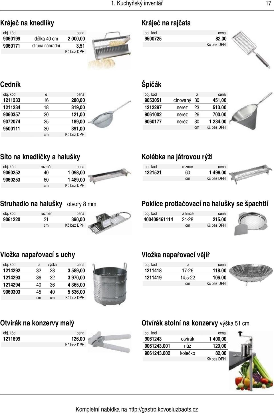 098,00 9060253 60 1 489,00 Struhadlo na halušky otvory 8 mm rozměr 9061220 31 390,00 Kolébka na játrovou rýži rozměr 1221521 60 1 498,00 Poklice protlačovací na halušky se špachtlí ø hrnce