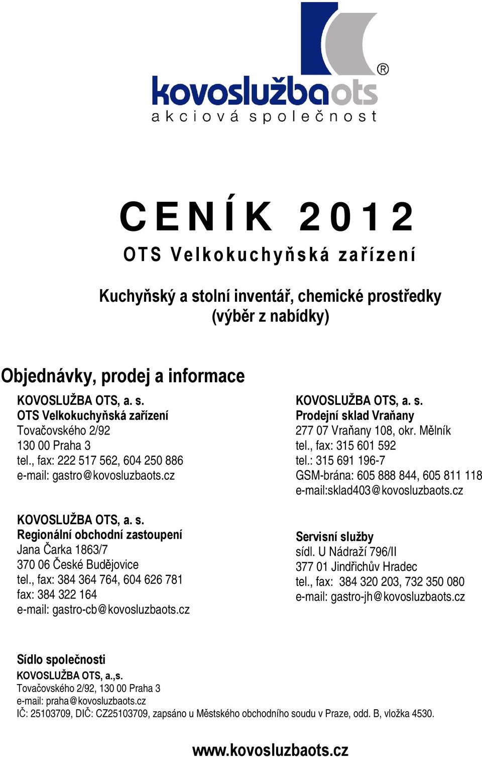 , fax: 384 364 764, 604 626 781 fax: 384 322 164 e-mail: gastro-cb@kovosluzbaots.cz KOVOSLUŽBA OTS, a. s. Prodejní sklad Vraňany 277 07 Vraňany 108, okr. Mělník tel., fax: 315 601 592 tel.