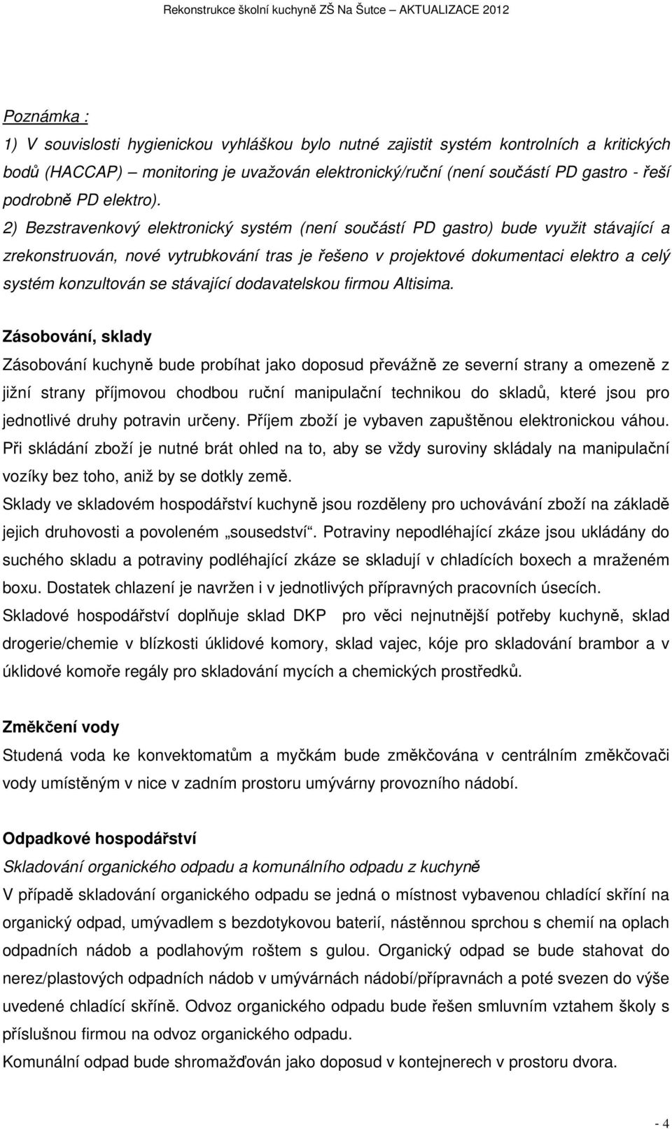 2) Bezstravenkový elektronický systém (není součástí PD gastro) bude využit stávající a zrekonstruován, nové vytrubkování tras je řešeno v projektové dokumentaci elektro a celý systém konzultován se