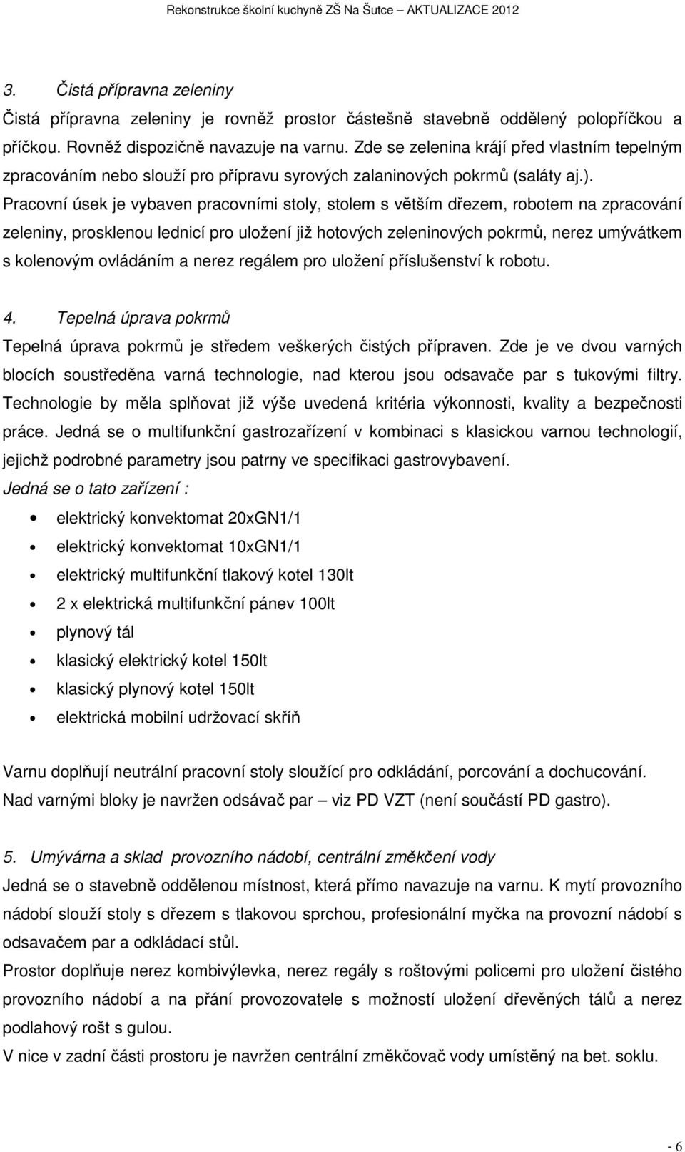 Pracovní úsek je vybaven pracovními stoly, stolem s větším dřezem, robotem na zpracování zeleniny, prosklenou lednicí pro uložení již hotových zeleninových pokrmů, nerez umývátkem s kolenovým