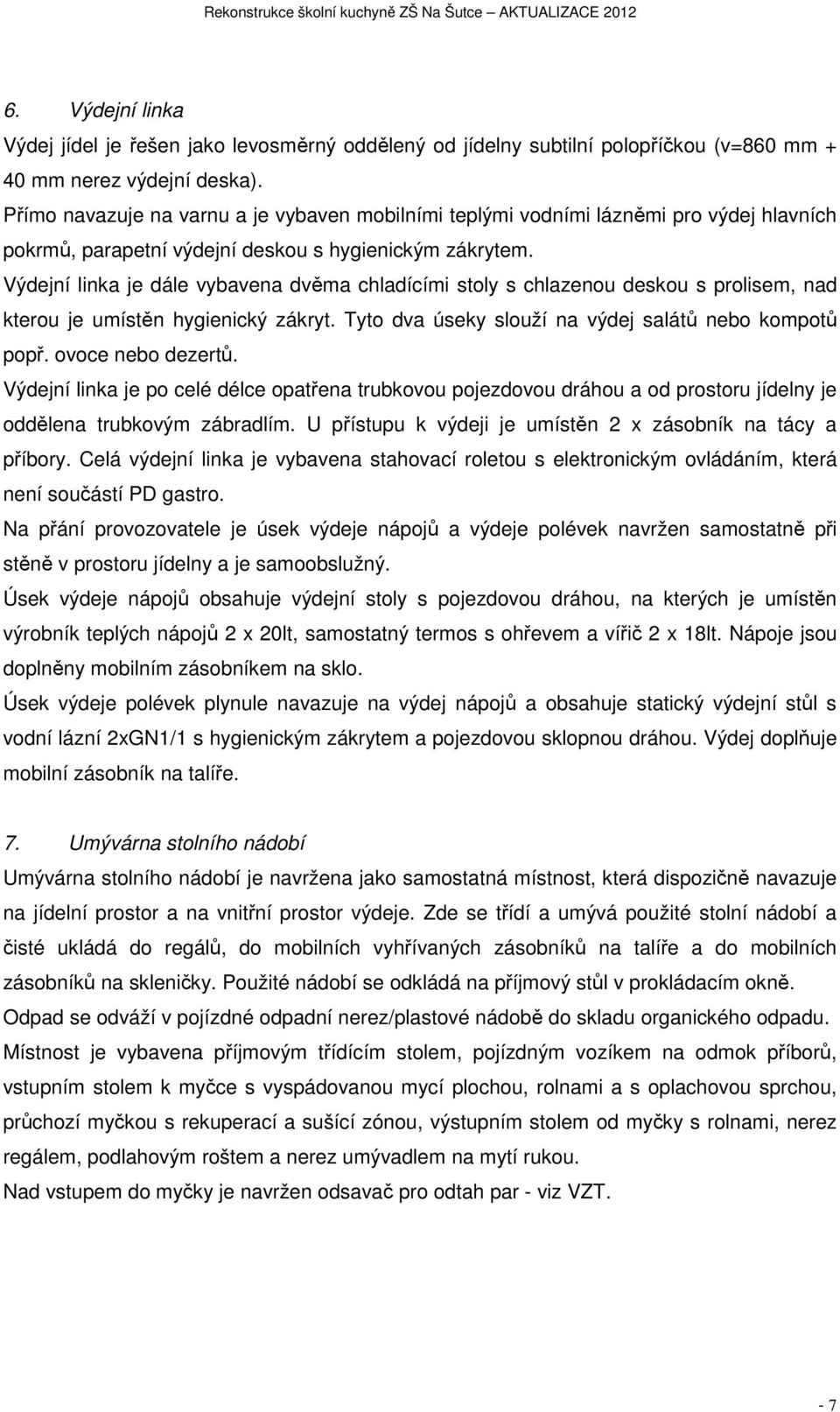 Výdejní linka je dále vybavena dvěma chladícími stoly s chlazenou deskou s prolisem, nad kterou je umístěn hygienický zákryt. Tyto dva úseky slouží na výdej salátů nebo kompotů popř.