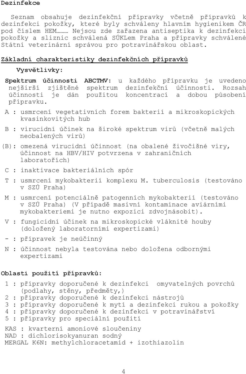 Základní charakteristiky dezinfekčních přípravků Vysvětlivky: Spektrum účinnosti ABCTMV: u kaţdého přípravku je uvedeno nejširší zjištěné spektrum dezinfekční účinnosti.