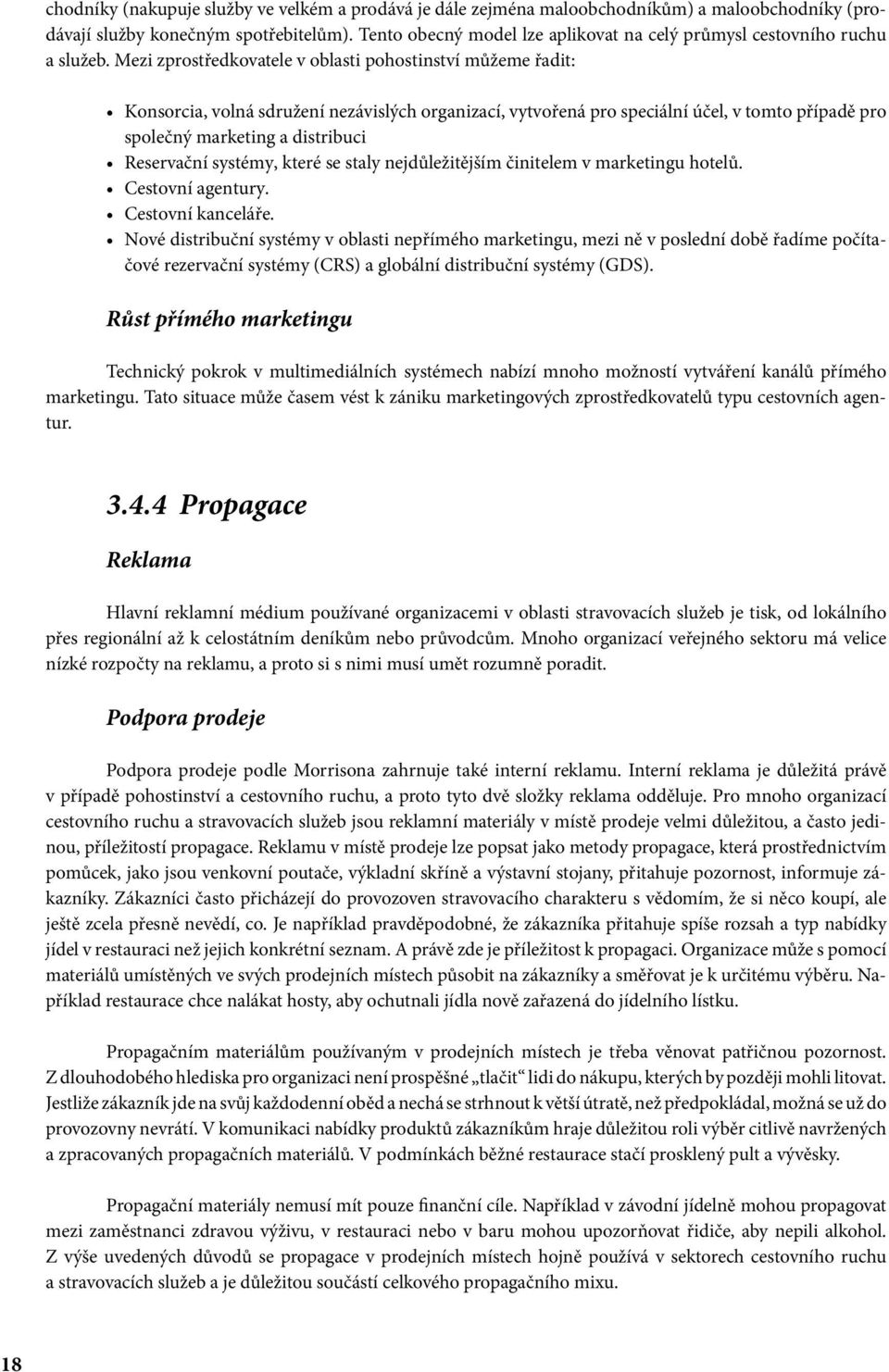 Mezi zprostředkovatele v oblasti pohostinství můžeme řadit: Konsorcia, volná sdružení nezávislých organizací, vytvořená pro speciální účel, v tomto případě pro společný marketing a distribuci