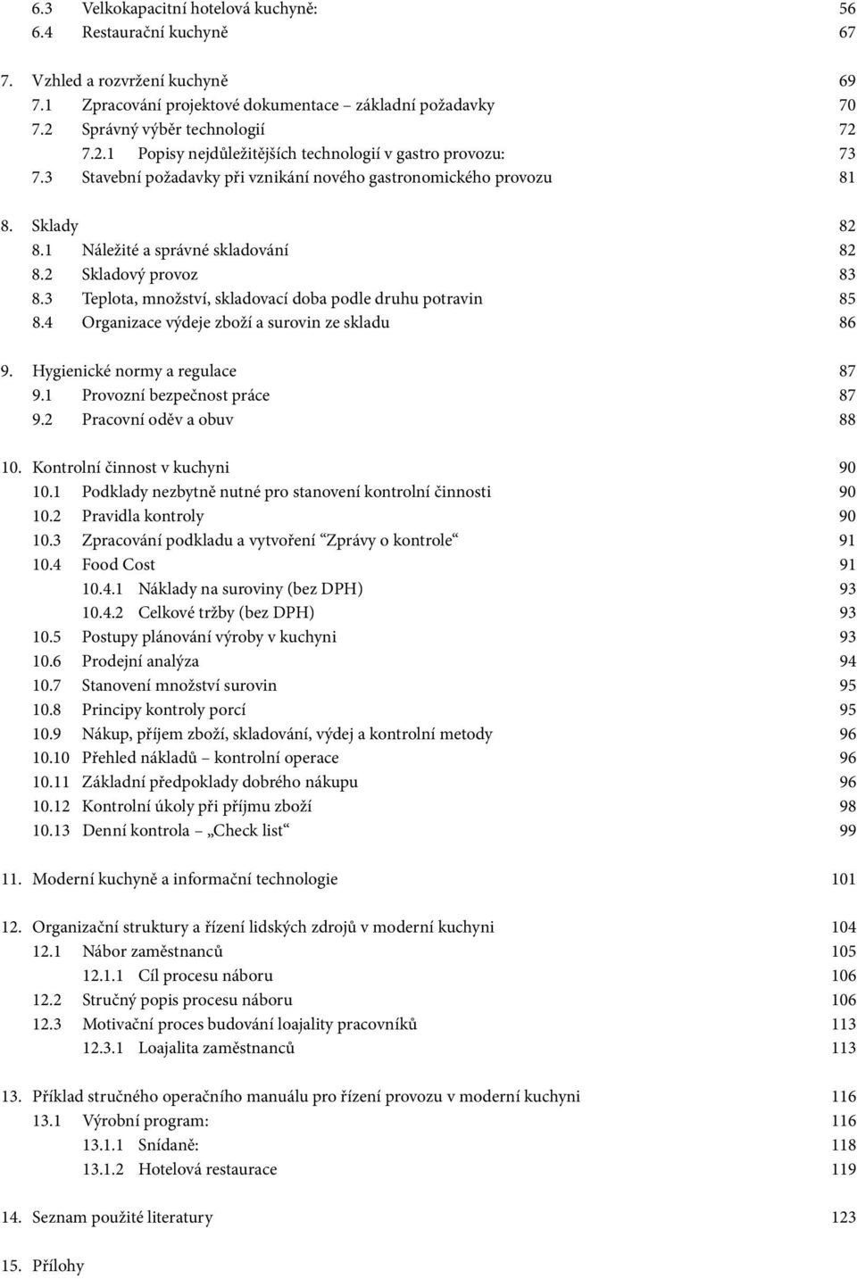 1 Náležité a správné skladování 82 8.2 Skladový provoz 83 8.3 Teplota, množství, skladovací doba podle druhu potravin 85 8.4 Organizace výdeje zboží a surovin ze skladu 86 9.