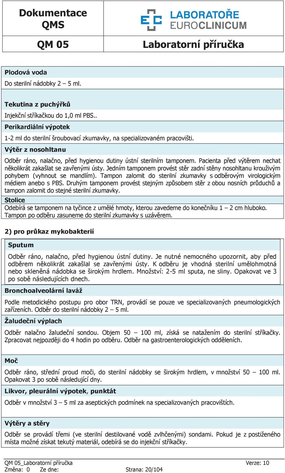 Jedním tamponem provést stěr zadní stěny nosohltanu krouživým pohybem (vyhnout se mandlím). Tampon zalomit do sterilní zkumavky s odběrovým virologickým médiem anebo s PB.