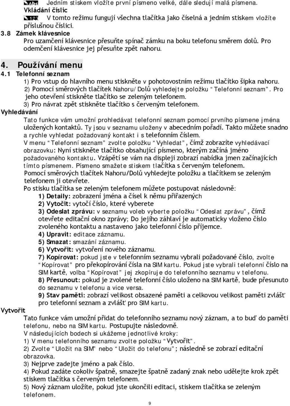 1 Telefonní seznam 1) Pro vstup do hlavního menu stiskněte v pohotovostním režimu tlačítko šipka nahoru. 2) Pomocí směrových tlačítek Nahoru/Dolů vyhledejte položku Telefonní seznam.