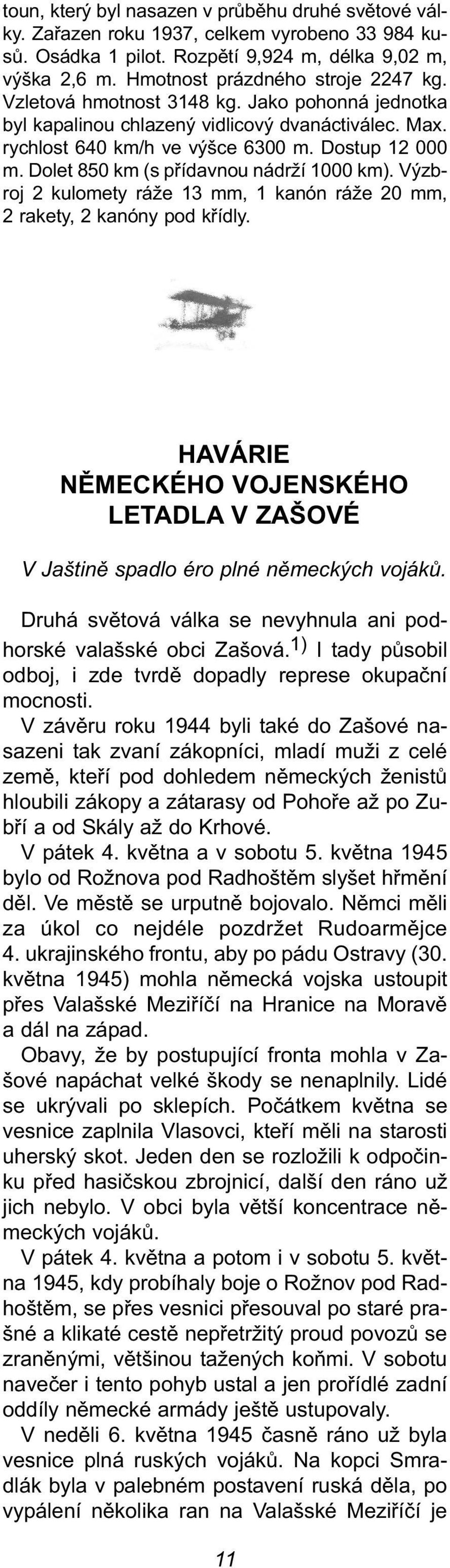 Výzbroj 2 kulomety ráže 13 mm, 1 kanón ráže 20 mm, 2 rakety, 2 kanóny pod křídly. havárie německého vojenského letadla v ZašOvé V Jaštině spadlo éro plné německých vojáků.