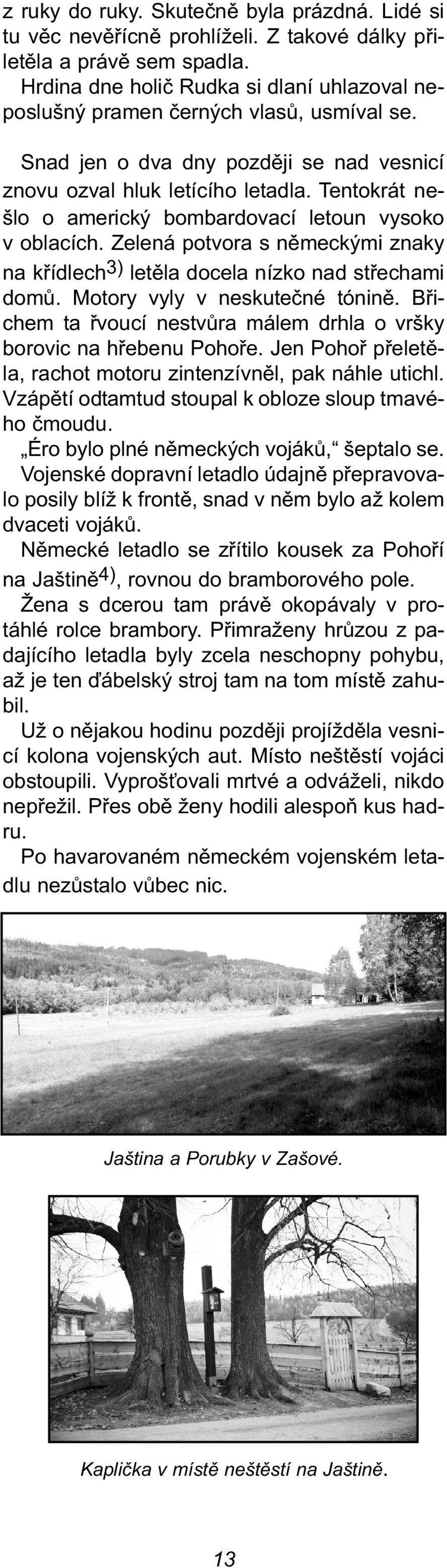 Tentokrát nešlo o americký bombardovací letoun vysoko v oblacích. Zelená potvora s německými znaky na křídlech 3) letěla docela nízko nad střechami domů. Motory vyly v neskutečné tónině.