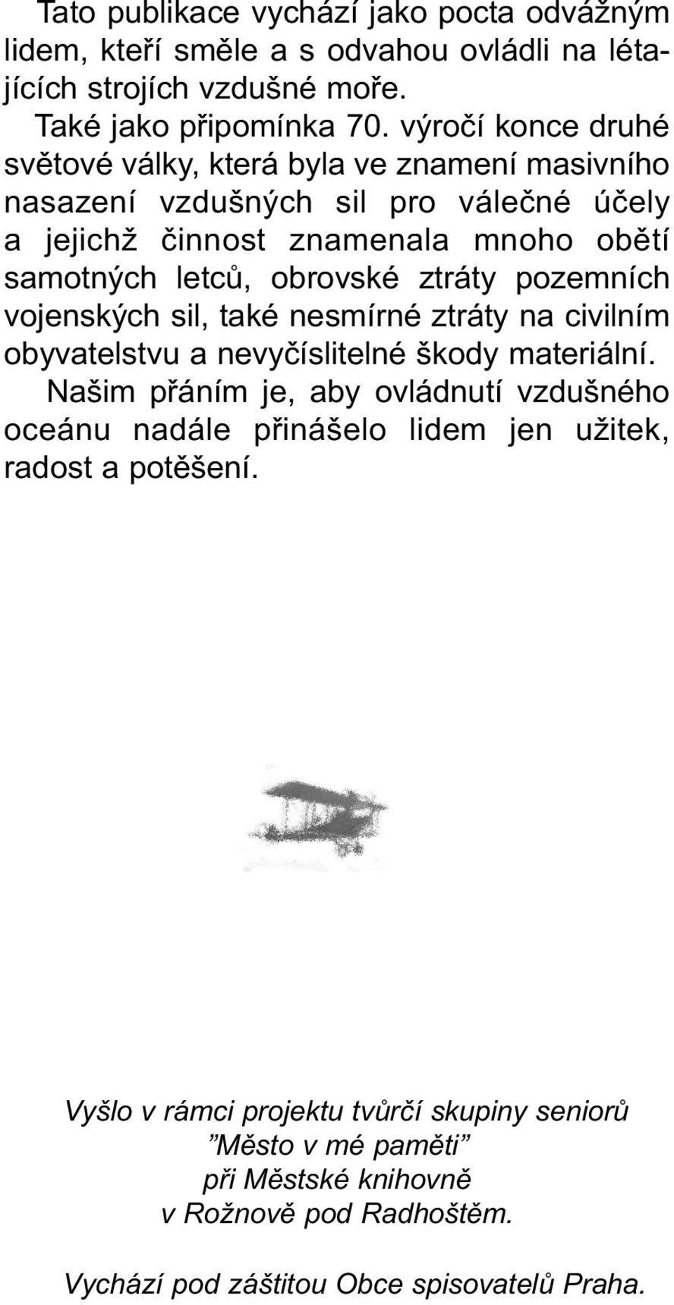 obrovské ztráty pozemních vojenských sil, také nesmírné ztráty na civilním obyvatelstvu a nevyčíslitelné škody materiální.