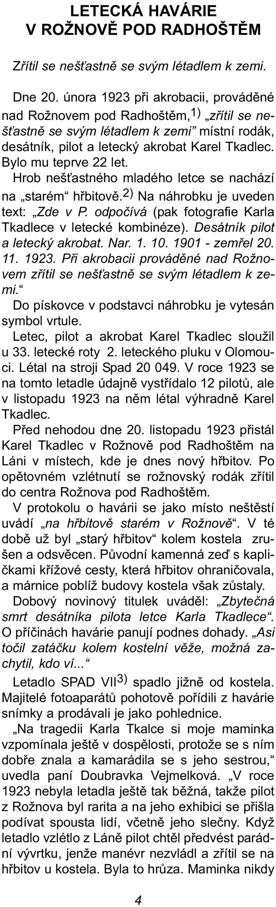 Hrob nešťastného mladého letce se nachází na starém hřbitově. 2) Na náhrobku je uveden text: Zde v P. odpočívá (pak fotografie Karla Tkadlece v letecké kombinéze). Desátník pilot a letecký akrobat.