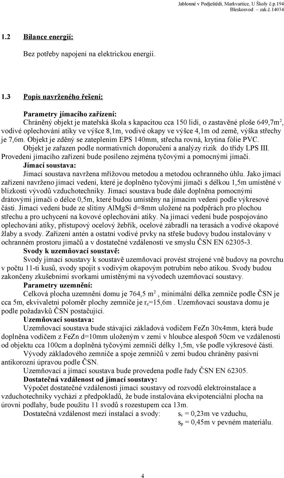 výšce 4,1m od země, výška střechy je 7,6m. Objekt je zděný se zateplením EPS 140mm, střecha rovná, krytina fólie PVC. Objekt je zařazen podle normativních doporučení a analýzy rizik do třídy LPS III.