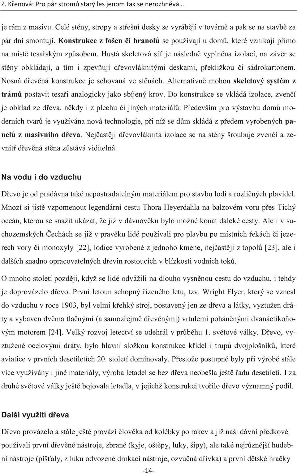 Hustá skeletová síť je následně vyplněna izolací, na závěr se stěny obkládají, a tím i zpevňují dřevovláknitými deskami, překližkou či sádrokartonem. Nosná dřevěná konstrukce je schovaná ve stěnách.