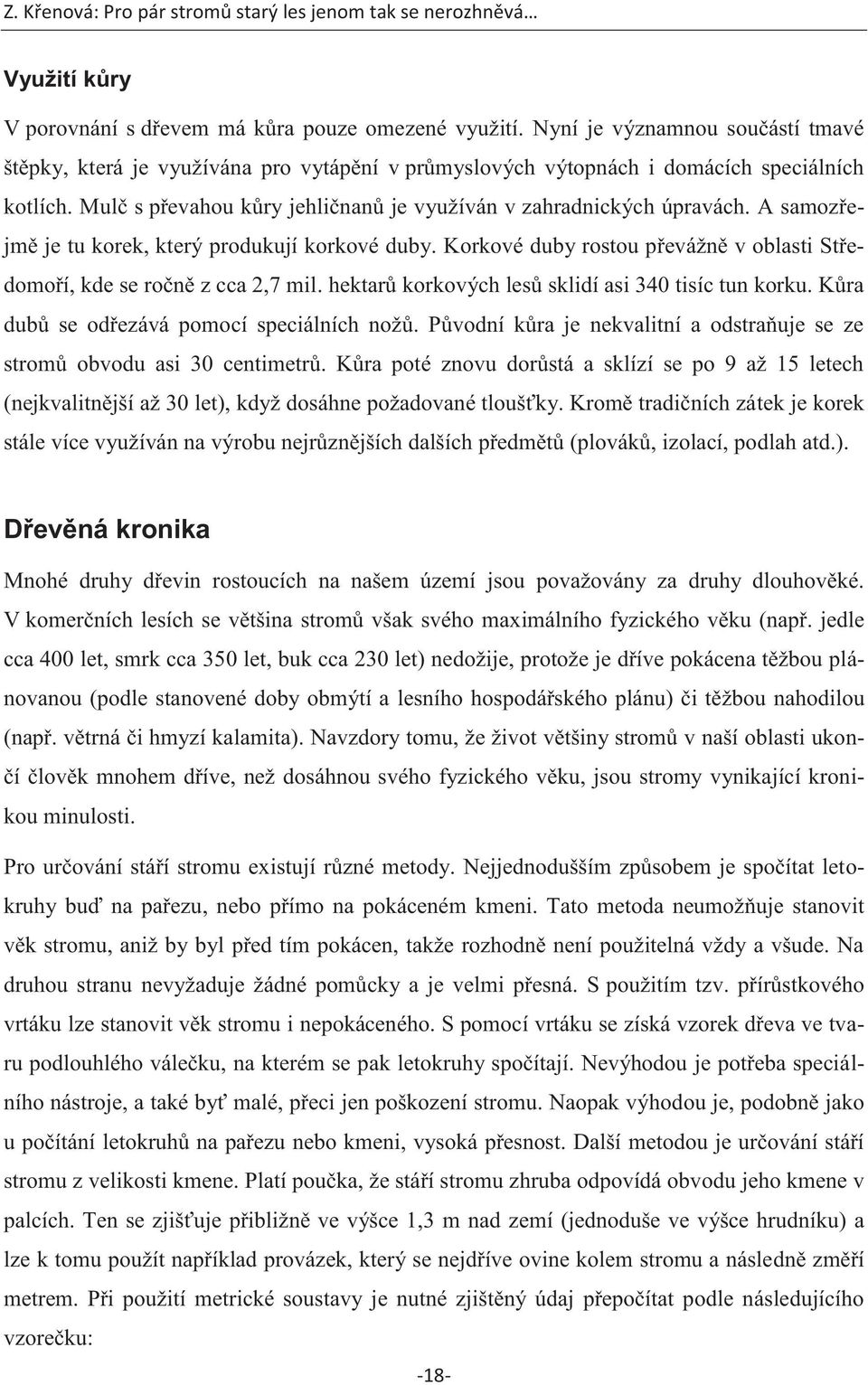 Korkové duby rostou převážně v oblasti Středomoří, kde se ročně z cca 2,7 mil. hektarů korkových lesů sklidí asi 340 tisíc tun korku. Kůra dubů se odřezává pomocí speciálních nožů.