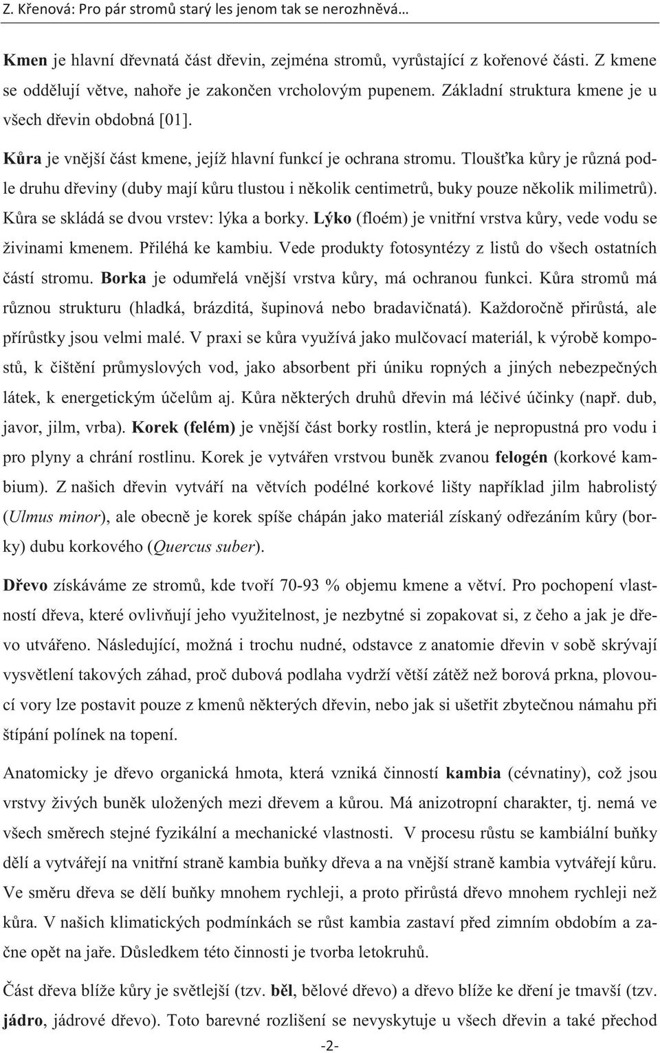 Tloušťka kůry je různá podle druhu dřeviny (duby mají kůru tlustou i několik centimetrů, buky pouze několik milimetrů). Kůra se skládá se dvou vrstev: lýka a borky.