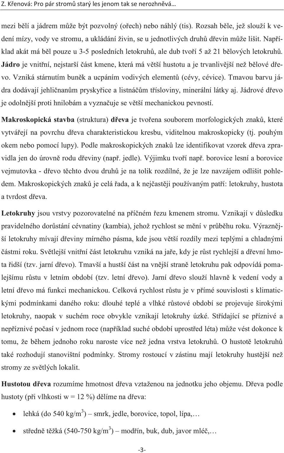 Vzniká stárnutím buněk a ucpáním vodivých elementů (cévy, cévice). Tmavou barvu jádra dodávají jehličnanům pryskyřice a listnáčům třísloviny, minerální látky aj.