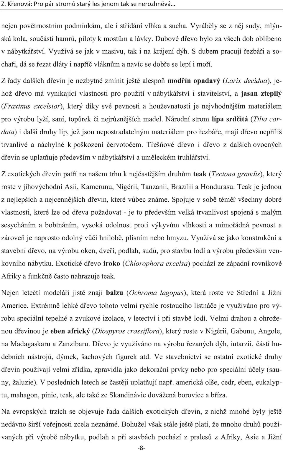 Z řady dalších dřevin je nezbytné zmínit ještě alespoň modřín opadavý (Larix decidua), jehož dřevo má vynikající vlastnosti pro použití v nábytkářství i stavitelství, a jasan ztepilý (Fraxinus