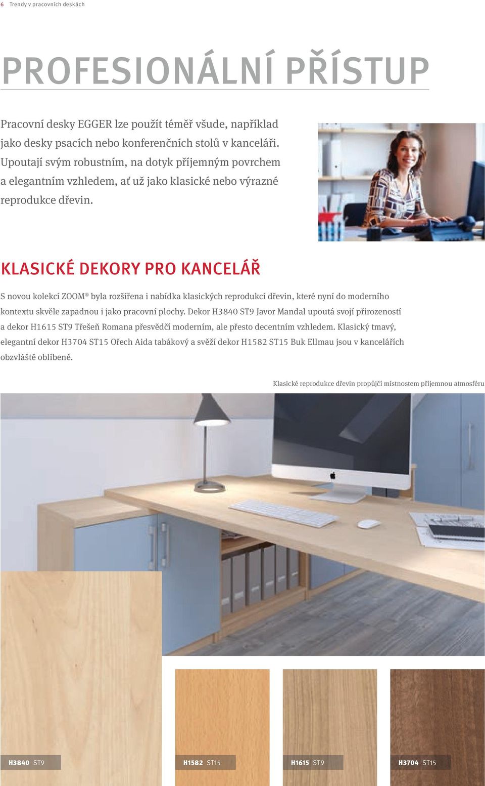 KLASICKÉ DEKORY PRO KANCELÁŘ S novou kolekcí ZOOM byla rozšířena i nabídka klasických reprodukcí dřevin, které nyní do moderního kontextu skvěle zapadnou i jako pracovní plochy.